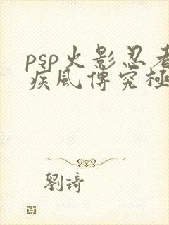 psp火影忍者疾风传究极冲击攻略