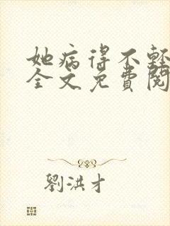 她病得不轻小说全文免费阅读无弹窗