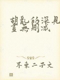 胡乱的深见君漫画无删减