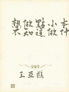 想做点小本生意不知道做什么好