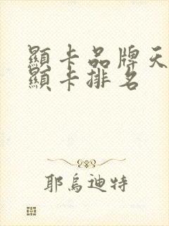 显卡品牌天梯图显卡排名