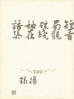 诱她破局短剧全集在线观看免费高清