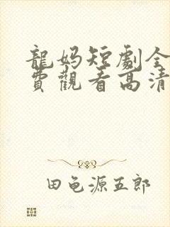 龙妈短剧全集免费观看高清