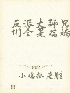 反派大师兄师妹们全是病娇 漫画