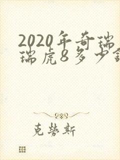 2020年奇瑞瑞虎8多少钱