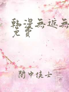 韩漫无遮无删减免费