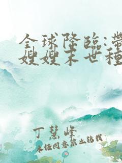 全球降临:带着嫂嫂末世种田笔趣阁