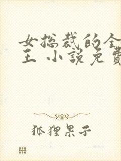 女总裁的全能兵王 小说免费阅读全文萧晨