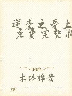 逆袭之爱上情敌 免费完整版