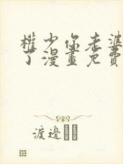 权少你老婆要跑了漫画免费全集下拉式漫画