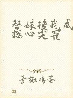 替嫁后我成了霸总心尖宠