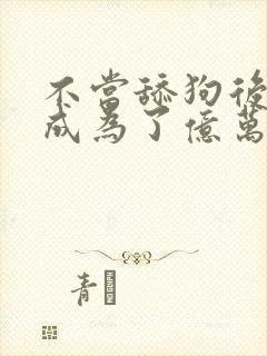 不当舔狗后 我成为了亿万神豪