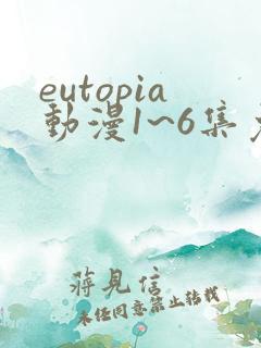 eutopia动漫1~6集免费观看