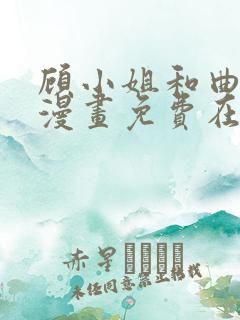 顾小姐和曲小姐漫画免费在线观看