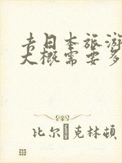 去日本旅游一周大概需要多少钱