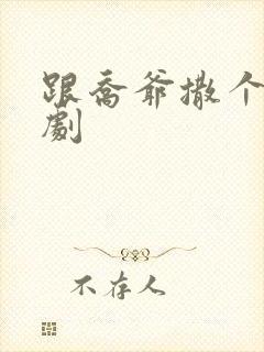 跟乔爷撒个娇短剧