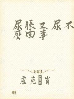 尿胀又尿不出怎么回事