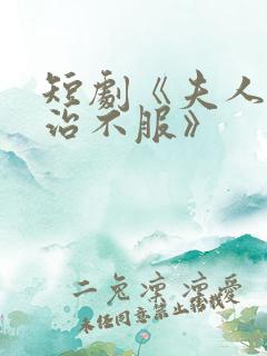 短剧《夫人她专治不服》