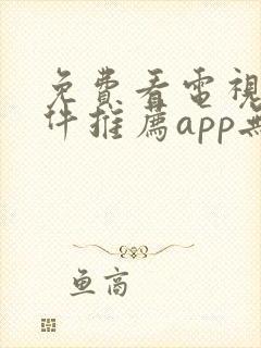 免费看电视剧软件推荐app无广告