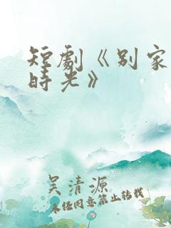 短剧《别家筑梦时光》