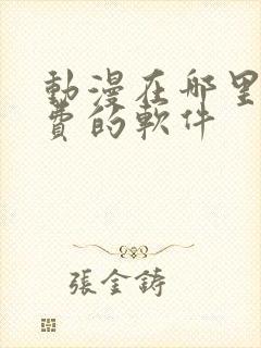 动漫在哪里看免费的软件