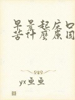 早晨起床口干口苦什么原因怎么办