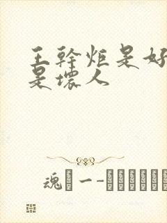 王干炬是好人还是坏人