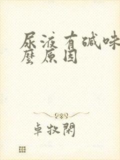 尿液有碱味是什么原因