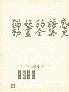 猫妖的诱惑 漫动画全集免费观看高清