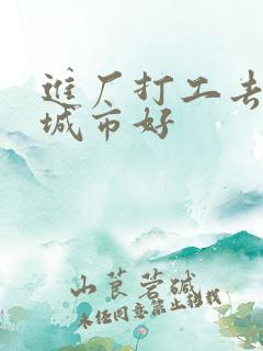 进厂打工去哪个城市好