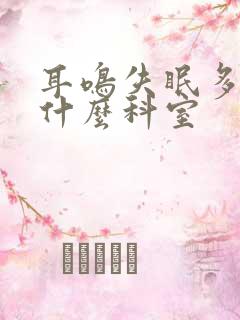 耳鸣失眠多梦看什么科室