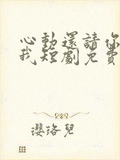 心动还请你告诉我短剧免费观看全集