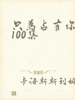 只为占有你短剧100集