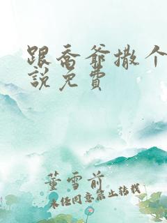 跟乔爷撒个娇小说免费