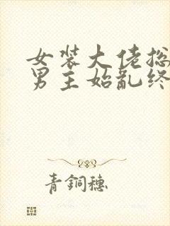 女装大佬总想对男主始乱终弃