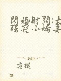 闪婚财阀:大叔强宠小娇妻免费阅读