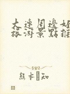 大连周边好玩的旅游景点推荐