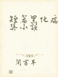 短篇黑化病娇合集小说