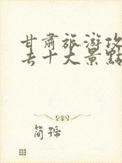 甘肃旅游攻略必去十大景点