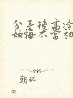 分手后高冷校花她悔不当初短剧演员