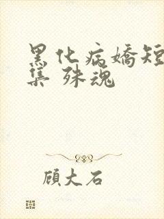 黑化病娇短篇合集 殊魂