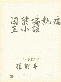 囚禁偏执病娇男主小说