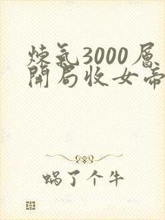 炼气3000层开局收女帝为徒免费观看完整版