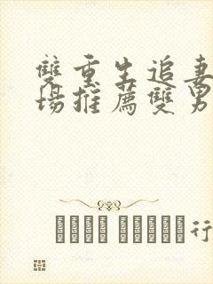 双重生追妻火葬场推荐双男主