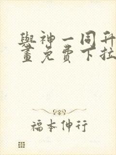 与神一同升级漫画免费下拉式在线观看