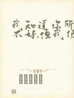 我知道你所有的不好,但我仍然爱你