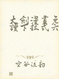 大剑漫画免费阅读下拉式六漫画