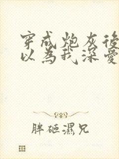 穿成炮灰后反派以为我深爱他