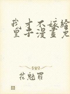 我才不嫁给反派皇子漫画免费下拉式