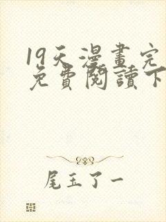 19天漫画完整免费阅读下拉式六漫画